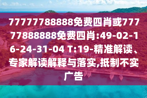 77777788888免費四肖或77777888888免費四肖:49-02-16-24-31-04 T:19-精準解讀、專家解讀解釋與落實,抵制不實廣告